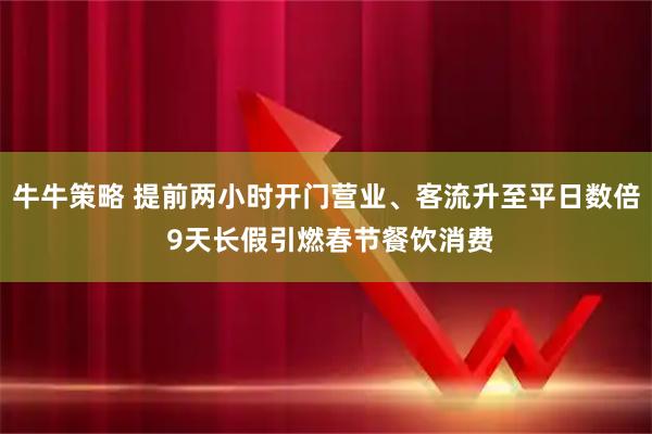 牛牛策略 提前两小时开门营业、客流升至平日数倍 9天长假引燃春节餐饮消费