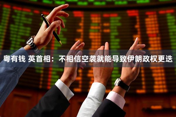 粤有钱 英首相：不相信空袭就能导致伊朗政权更迭