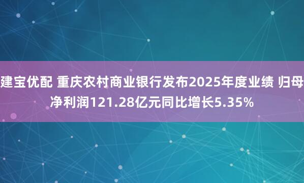 建宝优配 重庆农村商业银行发布2025年度业绩 归母净利润121.28亿元同比增长5.35%