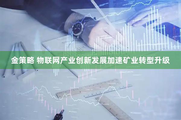 金策略 物联网产业创新发展加速矿业转型升级