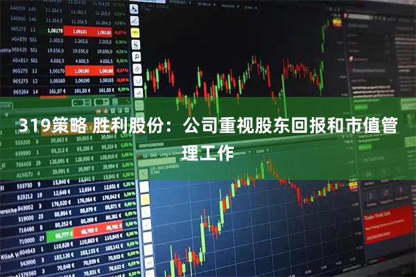 319策略 胜利股份：公司重视股东回报和市值管理工作