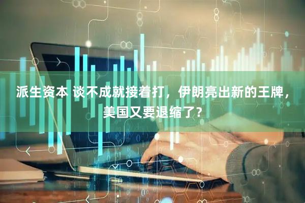 派生资本 谈不成就接着打，伊朗亮出新的王牌，美国又要退缩了？