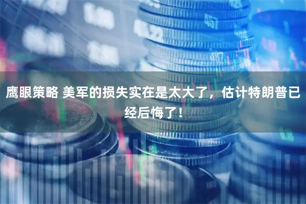 鹰眼策略 美军的损失实在是太大了,估计特朗普已经后悔了!