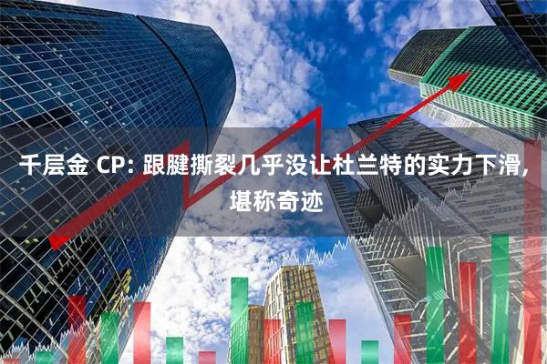 千层金 CP: 跟腱撕裂几乎没让杜兰特的实力下滑, 堪称奇迹