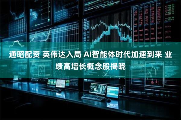 通昭配资 英伟达入局 AI智能体时代加速到来 业绩高增长概念股揭晓