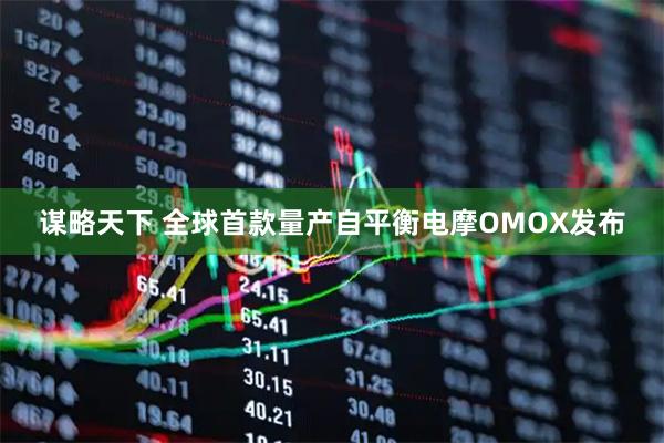 谋略天下 全球首款量产自平衡电摩OMOX发布
