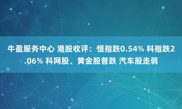 牛盈服务中心 港股收评:恒指跌0.54% 科指跌2.06% 科网股、黄金股普跌 汽车股走弱
