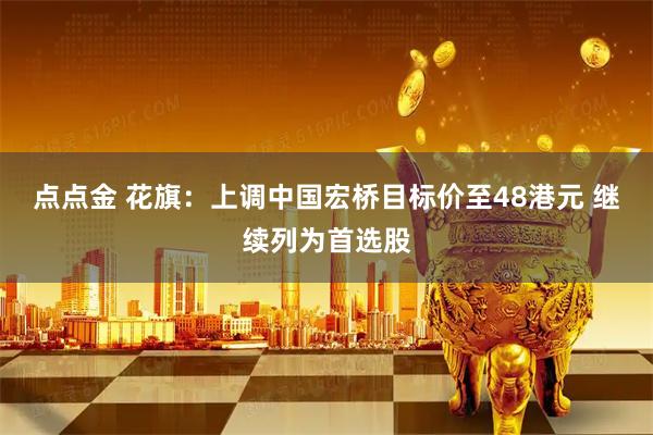 点点金 花旗：上调中国宏桥目标价至48港元 继续列为首选股