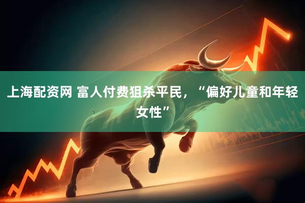 上海配资网 富人付费狙杀平民，“偏好儿童和年轻女性”