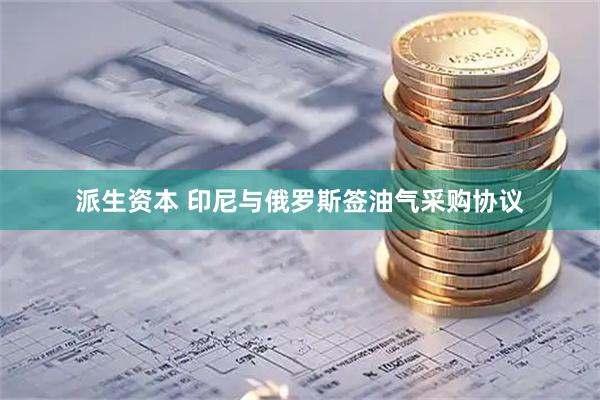 派生资本 印尼与俄罗斯签油气采购协议