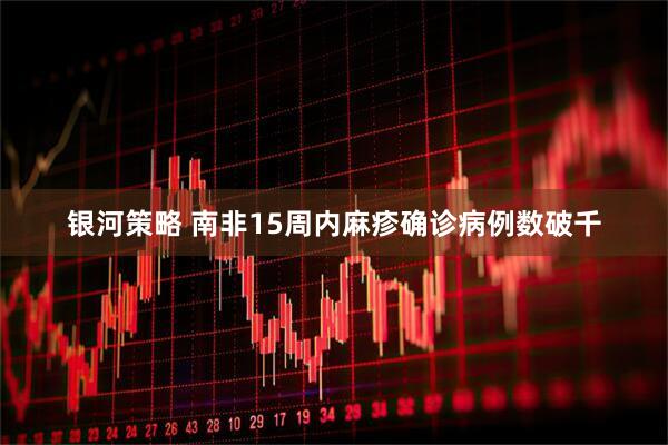 银河策略 南非15周内麻疹确诊病例数破千