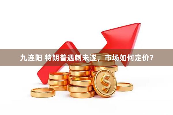 九连阳 特朗普遇刺未遂，市场如何定价？
