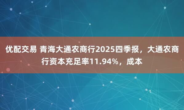 优配交易 青海大通农商行2025四季报，大通农商行资本充足率11.94%，成本