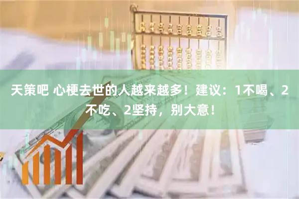 天策吧 心梗去世的人越来越多！建议：1不喝、2不吃、2坚持，别大意！