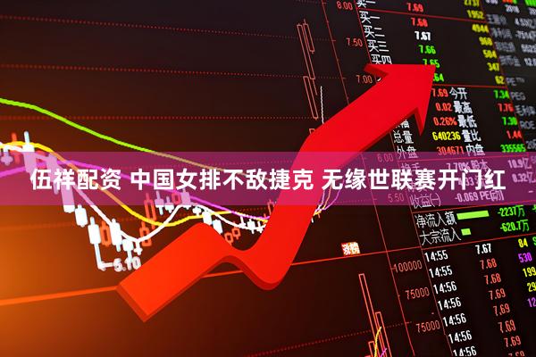 伍祥配资 中国女排不敌捷克 无缘世联赛开门红