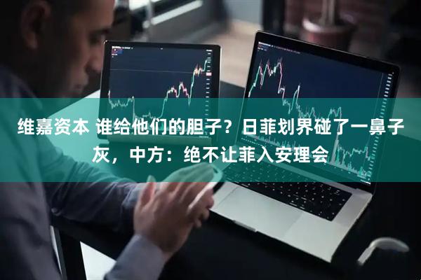 维嘉资本 谁给他们的胆子？日菲划界碰了一鼻子灰，中方：绝不让菲入安理会