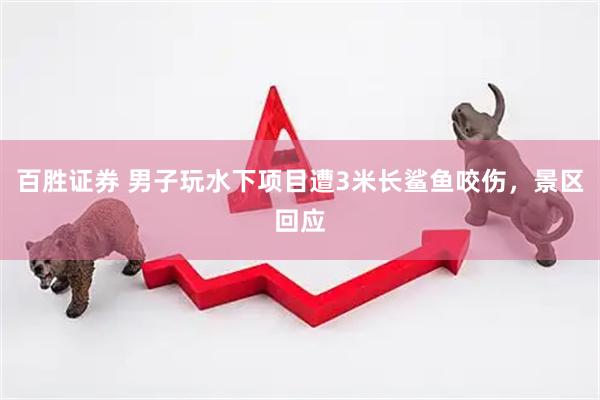 百胜证券 男子玩水下项目遭3米长鲨鱼咬伤，景区回应