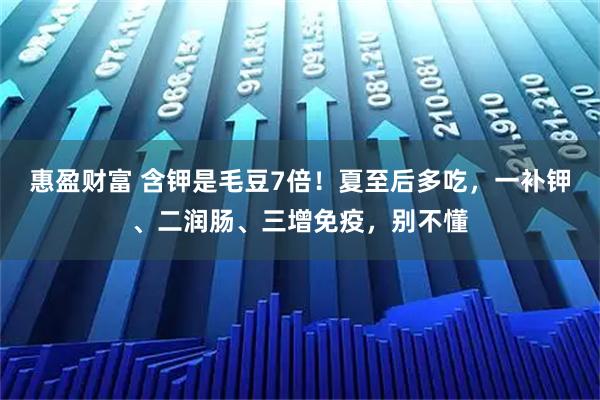 惠盈财富 含钾是毛豆7倍！夏至后多吃，一补钾、二润肠、三增免疫，别不懂