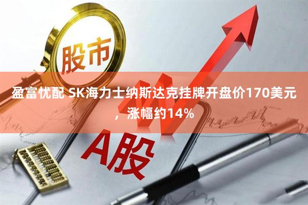 盈富忧配 SK海力士纳斯达克挂牌开盘价170美元，涨幅约14%