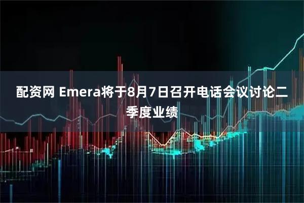 配资网 Emera将于8月7日召开电话会议讨论二季度业绩