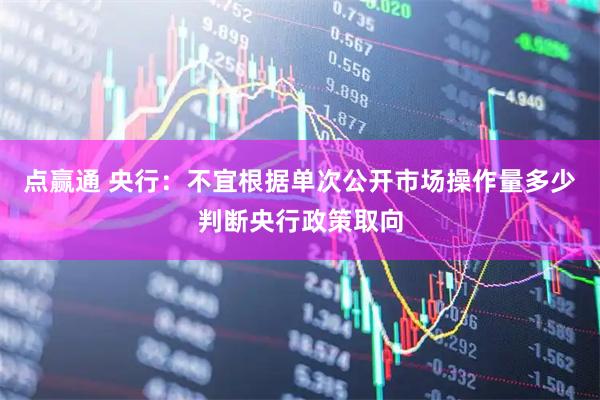 点赢通 央行：不宜根据单次公开市场操作量多少判断央行政策取向