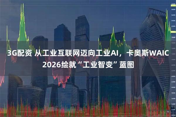 3G配资 从工业互联网迈向工业AI，卡奥斯WAIC2026绘就“工业智变”蓝图