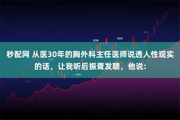 秒配网 从医30年的胸外科主任医师说透人性现实的话，让我听后振聋发聩，他说: