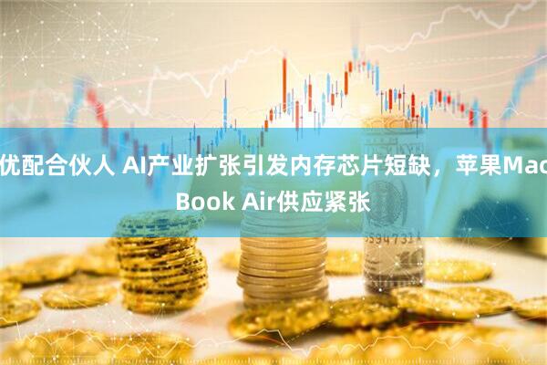 优配合伙人 AI产业扩张引发内存芯片短缺，苹果MacBook Air供应紧张