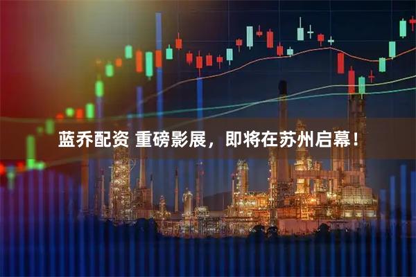 蓝乔配资 重磅影展，即将在苏州启幕！