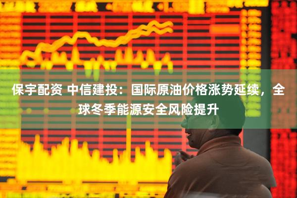 保宇配资 中信建投：国际原油价格涨势延续，全球冬季能源安全风险提升